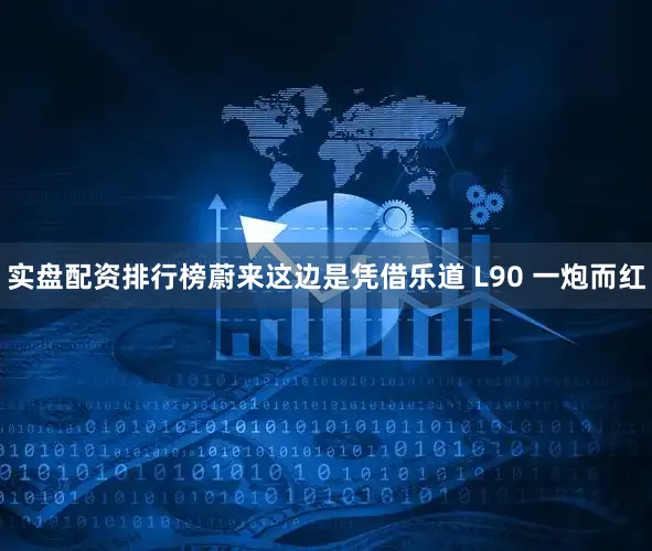 实盘配资排行榜蔚来这边是凭借乐道 L90 一炮而红
