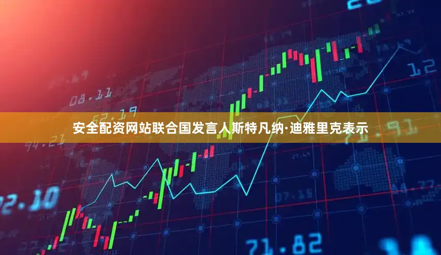 安全配资网站联合国发言人斯特凡纳·迪雅里克表示