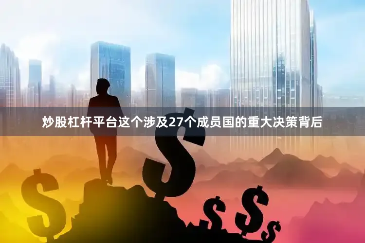 炒股杠杆平台这个涉及27个成员国的重大决策背后