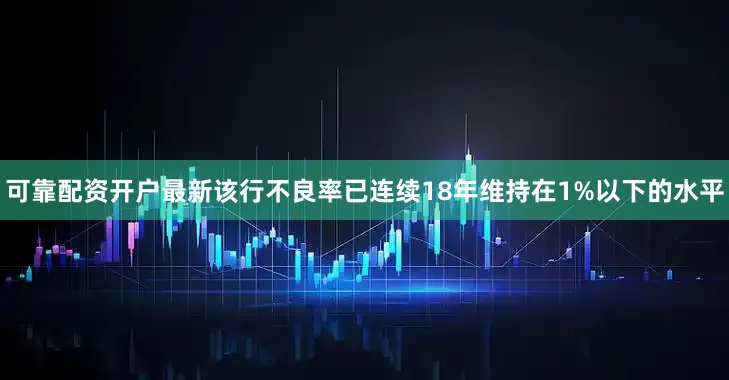 可靠配资开户最新该行不良率已连续18年维持在1%以下的水平