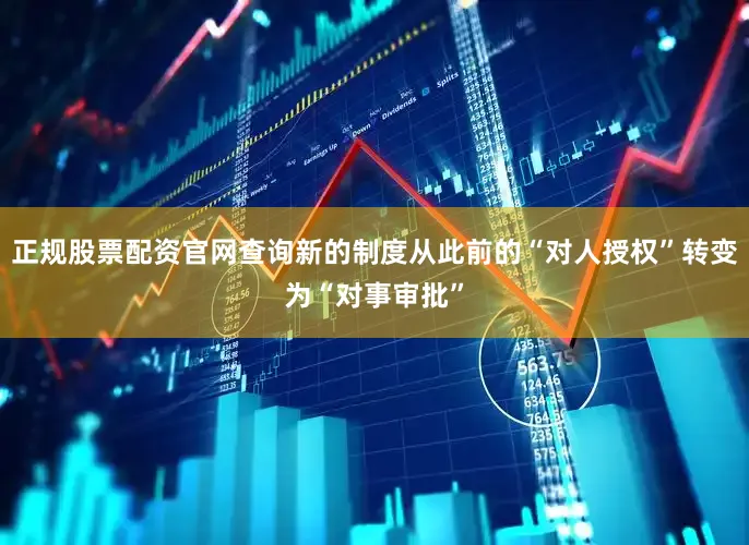 正规股票配资官网查询新的制度从此前的“对人授权”转变为“对事审批”