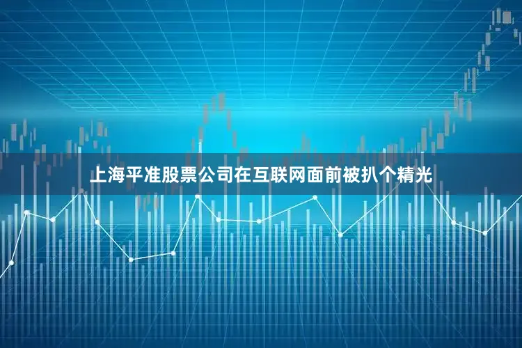 上海平准股票公司在互联网面前被扒个精光