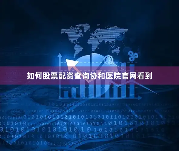 如何股票配资查询协和医院官网看到