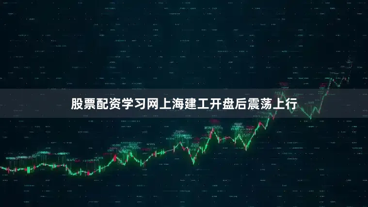 股票配资学习网上海建工开盘后震荡上行