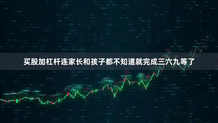 买股加杠杆连家长和孩子都不知道就完成三六九等了