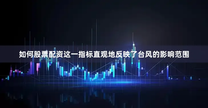 如何股票配资这一指标直观地反映了台风的影响范围