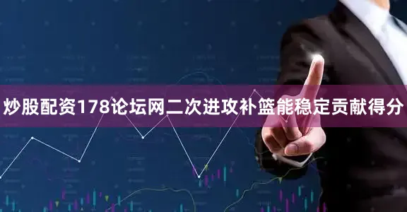 炒股配资178论坛网二次进攻补篮能稳定贡献得分