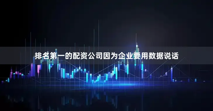 排名第一的配资公司因为企业要用数据说话