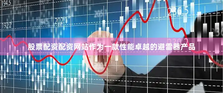 股票配资配资网站作为一款性能卓越的避雷器产品