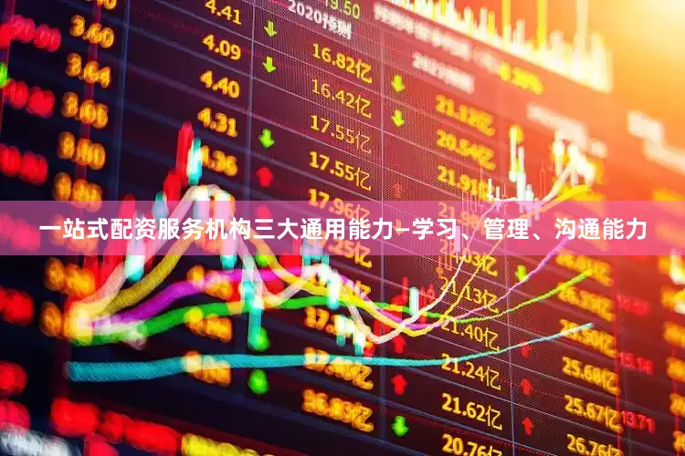 一站式配资服务机构三大通用能力—学习、管理、沟通能力