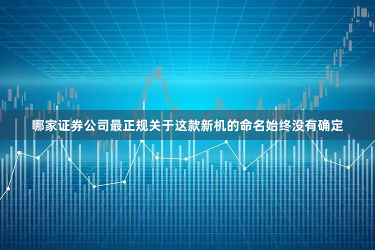 哪家证券公司最正规关于这款新机的命名始终没有确定