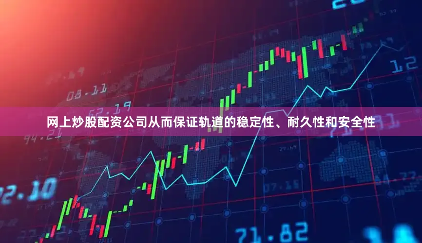 网上炒股配资公司从而保证轨道的稳定性、耐久性和安全性