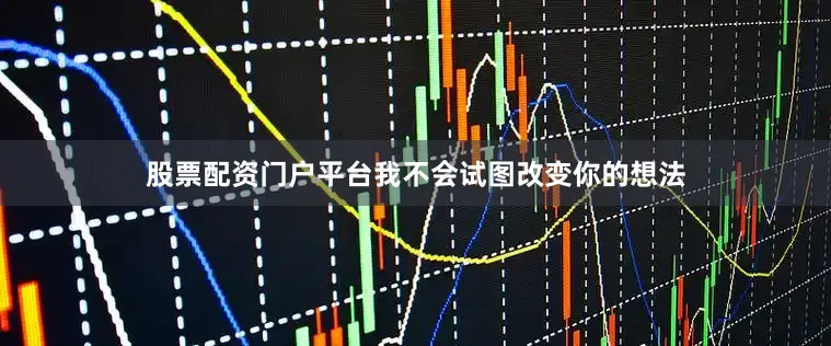 股票配资门户平台我不会试图改变你的想法