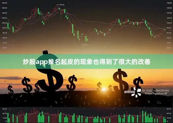 炒股app排名起皮的现象也得到了很大的改善