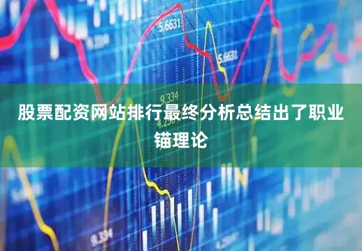 股票配资网站排行最终分析总结出了职业锚理论