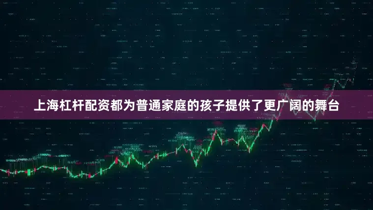 上海杠杆配资都为普通家庭的孩子提供了更广阔的舞台