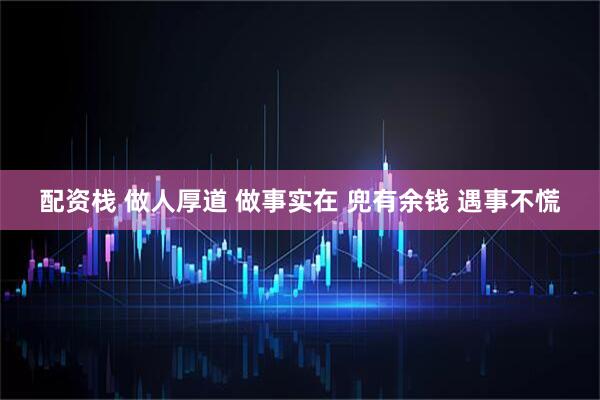 配资栈 做人厚道 做事实在 兜有余钱 遇事不慌