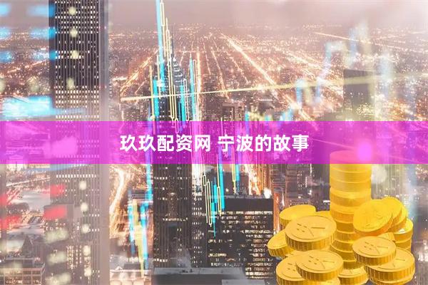 玖玖配资网 宁波的故事